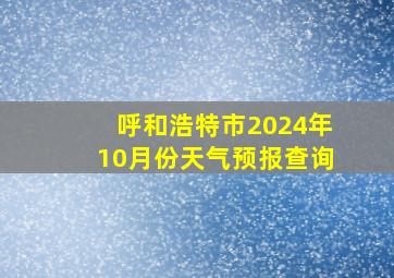 呼和浩特市2024年10月份天气预报查询