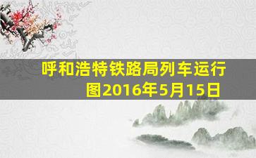 呼和浩特铁路局列车运行图2016年5月15日