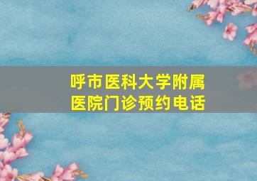 呼市医科大学附属医院门诊预约电话