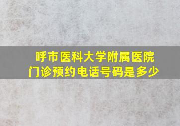 呼市医科大学附属医院门诊预约电话号码是多少