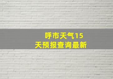 呼市天气15天预报查询最新