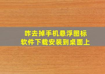 咋去掉手机悬浮图标软件下载安装到桌面上