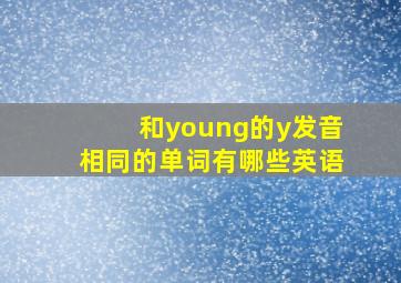 和young的y发音相同的单词有哪些英语