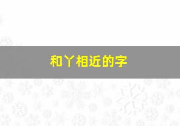 和丫相近的字