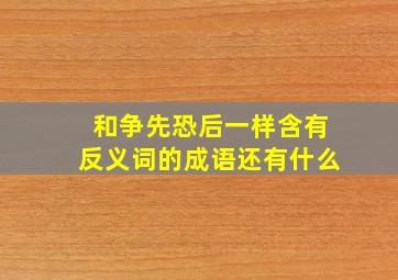 和争先恐后一样含有反义词的成语还有什么