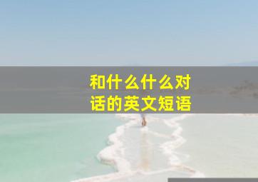 和什么什么对话的英文短语