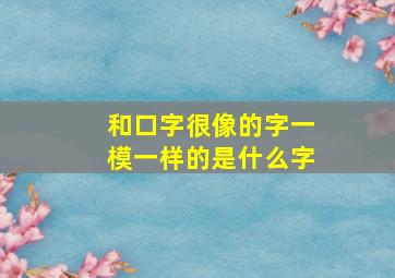 和口字很像的字一模一样的是什么字