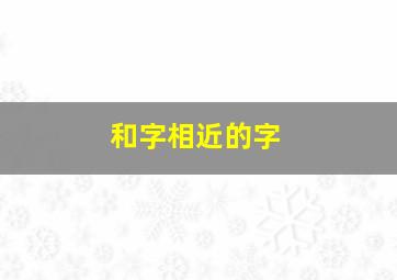 和字相近的字