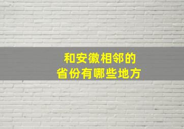 和安徽相邻的省份有哪些地方