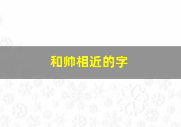 和帅相近的字