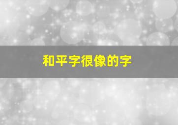 和平字很像的字