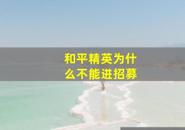 和平精英为什么不能进招募