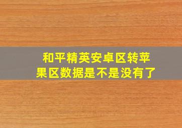 和平精英安卓区转苹果区数据是不是没有了