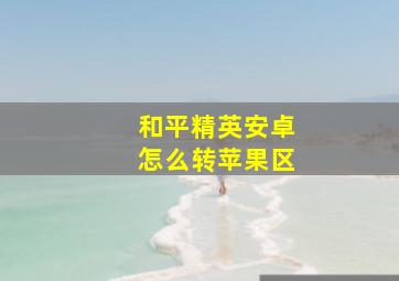 和平精英安卓怎么转苹果区