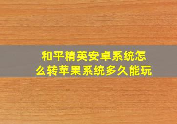 和平精英安卓系统怎么转苹果系统多久能玩