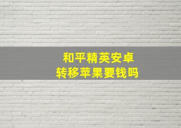 和平精英安卓转移苹果要钱吗