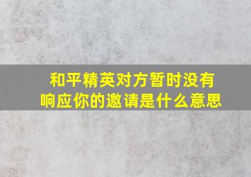 和平精英对方暂时没有响应你的邀请是什么意思