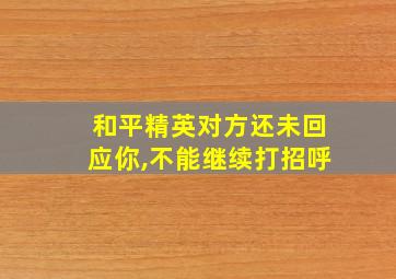 和平精英对方还未回应你,不能继续打招呼