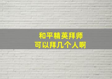 和平精英拜师可以拜几个人啊