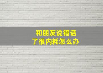 和朋友说错话了很内耗怎么办