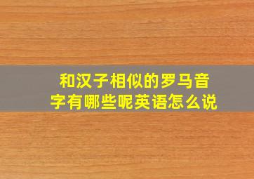 和汉子相似的罗马音字有哪些呢英语怎么说