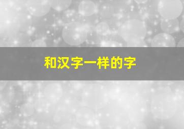 和汉字一样的字