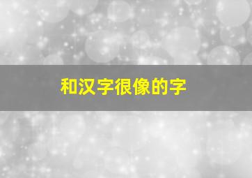 和汉字很像的字