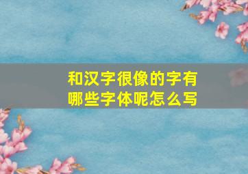 和汉字很像的字有哪些字体呢怎么写