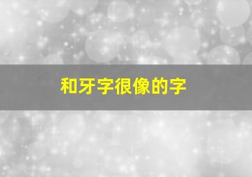 和牙字很像的字