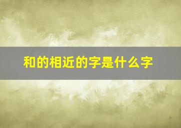 和的相近的字是什么字