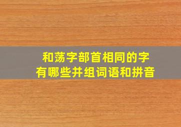 和荡字部首相同的字有哪些并组词语和拼音