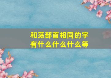 和荡部首相同的字有什么什么什么等