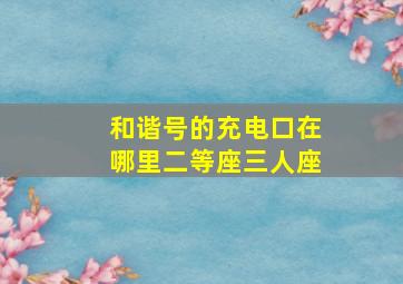 和谐号的充电口在哪里二等座三人座