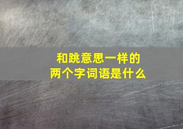 和跳意思一样的两个字词语是什么