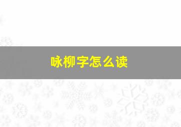 咏柳字怎么读