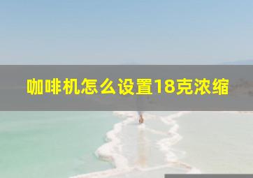 咖啡机怎么设置18克浓缩