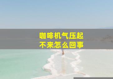 咖啡机气压起不来怎么回事