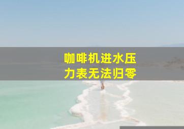 咖啡机进水压力表无法归零