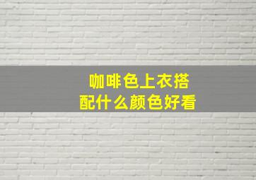 咖啡色上衣搭配什么颜色好看