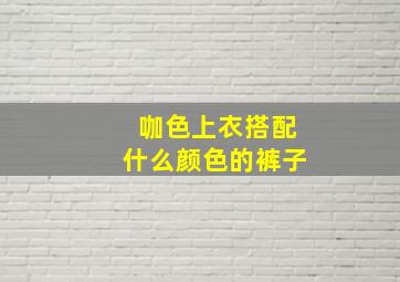 咖色上衣搭配什么颜色的裤子