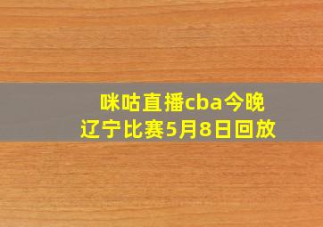 咪咕直播cba今晚辽宁比赛5月8日回放