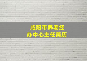 咸阳市养老经办中心主任简历