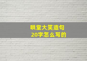 哄堂大笑造句20字怎么写的