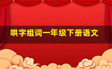 哄字组词一年级下册语文