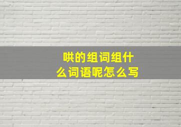 哄的组词组什么词语呢怎么写