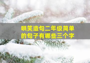 哄笑造句二年级简单的句子有哪些三个字