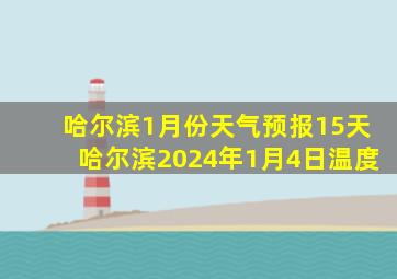 哈尔滨1月份天气预报15天哈尔滨2024年1月4日温度