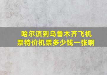 哈尔滨到乌鲁木齐飞机票特价机票多少钱一张啊