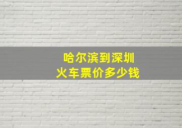 哈尔滨到深圳火车票价多少钱