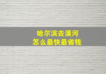 哈尔滨去漠河怎么最快最省钱